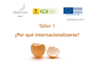 Taller 1 
Septiembre 2014 
¿Por qué internacionalizarse? 
 