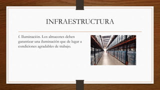 INFRAESTRUCTURA
f. Iluminación. Los almacenes deben
garantizar una iluminación que de lugar a
condiciones agradables de trabajo.
 