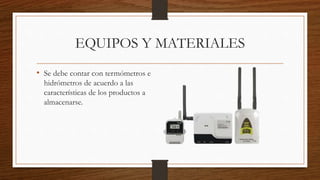 EQUIPOS Y MATERIALES
• Se debe contar con termómetros e
hidrómetros de acuerdo a las
características de los productos a
almacenarse.
 