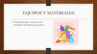 EQUIPOS Y MATERIALES
• El almacén debe contar con los
materiales de limpieza necesarios.
 