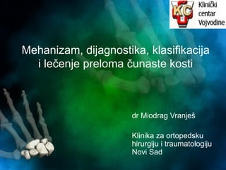 dr Miodrag Vranješ
Klinika za ortopedsku
hirurgiju i traumatologiju
Novi Sad
Mehanizam, dijagnostika, klasifikacija
i lečenje preloma čunaste kosti
 