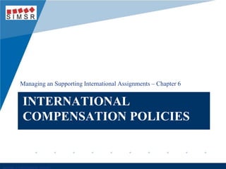 Company
LOGO
INTERNATIONAL
COMPENSATION POLICIES
Managing an Supporting International Assignments – Chapter 6
 