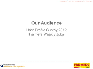 RBI Jobs Sites – User Profile Survey 2012: Farmers Weekly Jobs




  Our Audience
User Profile Survey 2012
 Farmers Weekly Jobs
 