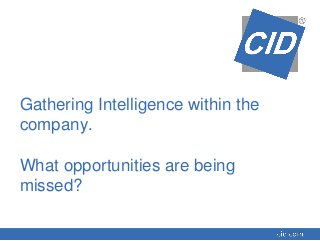 Gathering Intelligence within the
company.
What opportunities are being
missed?
 