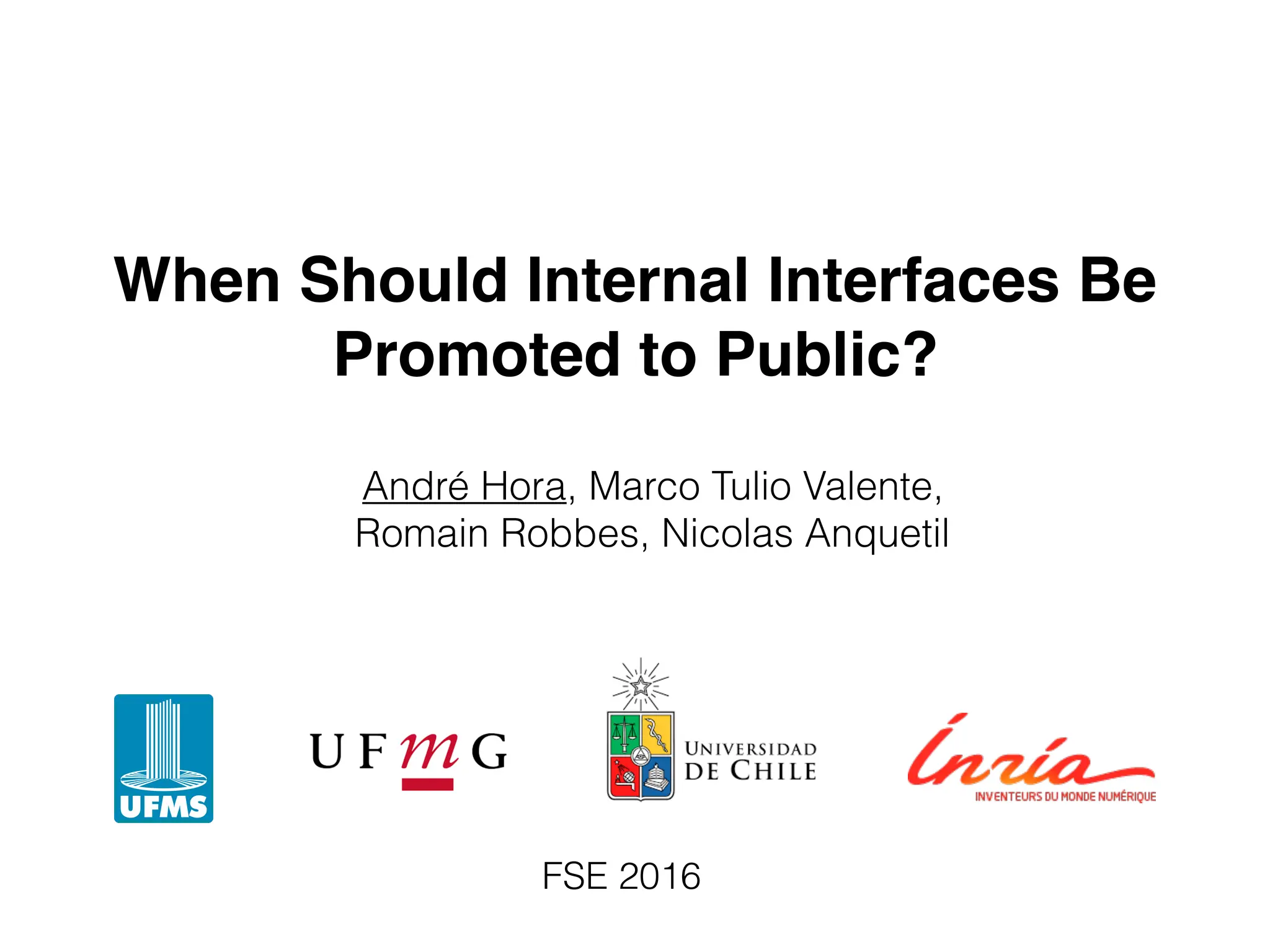When Should Internal Interfaces Be
Promoted to Public?
André Hora, Marco Tulio Valente,
Romain Robbes, Nicolas Anquetil
FSE 2016
 