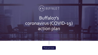 Presentation title goes here
Buffalo7’s
coronavirus (COVID-19)
action plan
Find out more
 