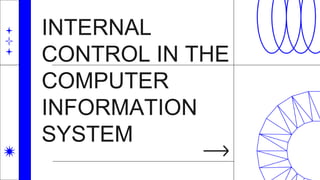 INTERNAL
CONTROL IN THE
COMPUTER
INFORMATION
SYSTEM
 