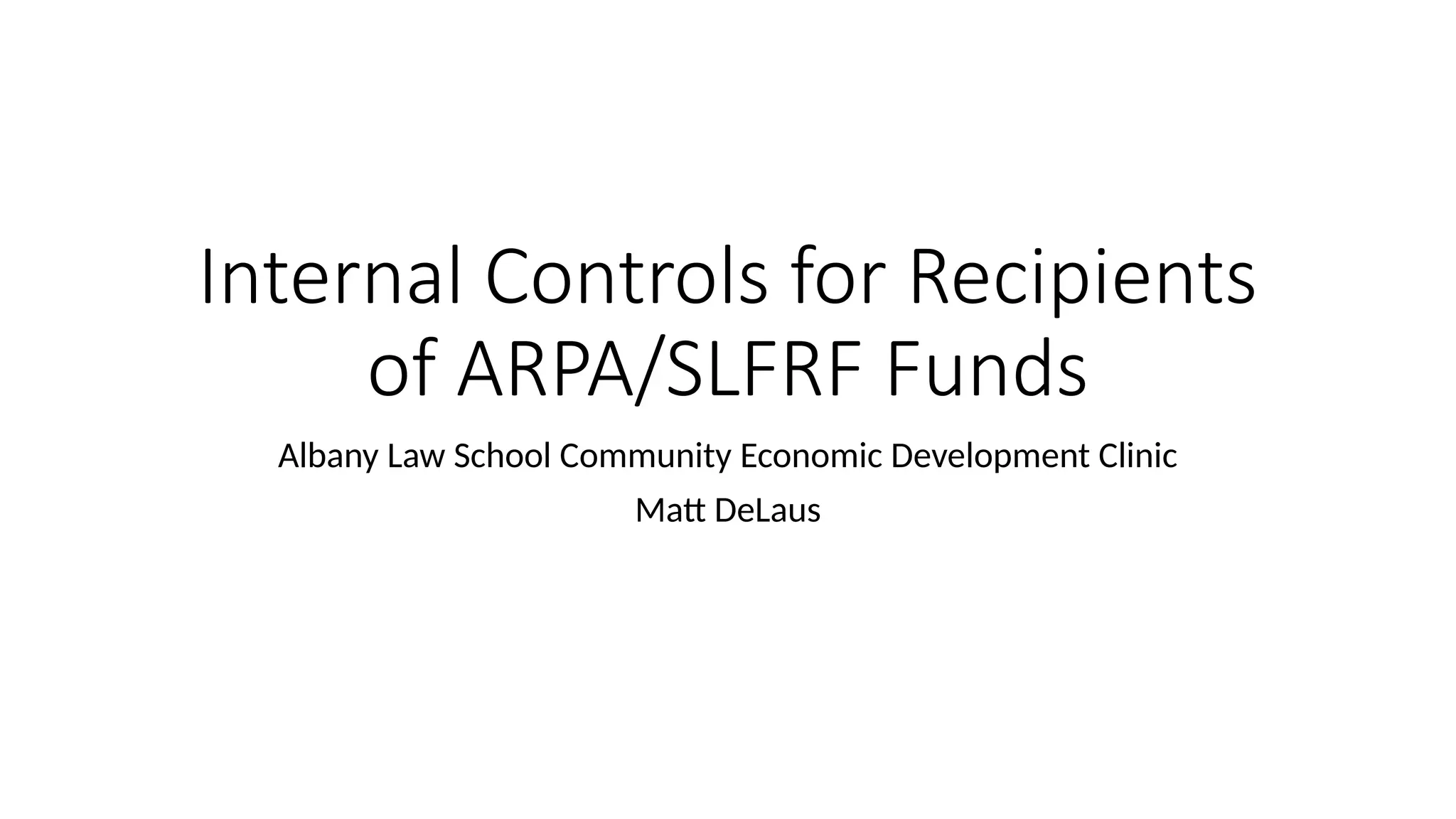 Internal Controls for Recipients
of ARPA/SLFRF Funds
Albany Law School Community Economic Development Clinic
Matt DeLaus
 