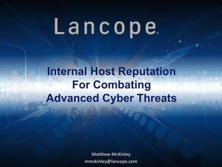 ©2013 Lancope , Inc. All Rights Reserved
Internal Host Reputation
For Combating
Advanced Cyber Threats
Matthew McKinley
mmckinley@lancope.com
 