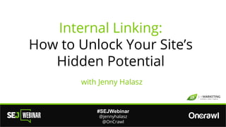 #SEJWebinar
@jennyhalasz
@OnCrawl
Internal Linking:
How to Unlock Your Site’s
Hidden Potential
with Jenny Halasz
 