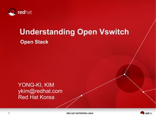 RED HAT ENTERPISE LINUX1
Understanding Open Vswitch
Open Stack
YONG-KI, KIM
ykim@redhat.com
Red Hat Korea
 