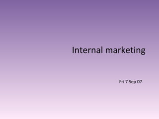 Internal marketing Fri 7 Sep 07 