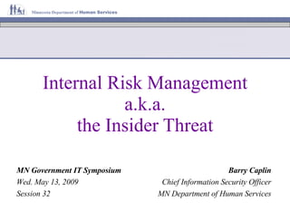 Internal Risk Management a.k.a. the Insider Threat MN Government IT Symposium Wed. May 13, 2009 Session 32 Barry Caplin Chief Information Security Officer MN Department of Human Services 