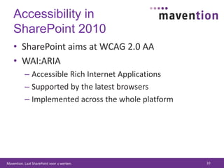 Accessibility in SharePoint 2010SharePoint aims at WCAG 2.0 AAWAI:ARIAAccessible Rich Internet ApplicationsSupported by the latest browsersImplemented across the whole platform10