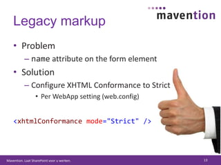 Legacy markupProblemname attribute on the form elementSolutionConfigure XHTML Conformance to StrictPer WebApp setting (web.config)<xhtmlConformancemode="Strict"/>13