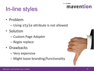 In-line stylesProblemUsing style attribute is not allowedSolutionCustom Page AdapterRegex replaceDrawbacksVery expensiveMight loose branding/functionality22