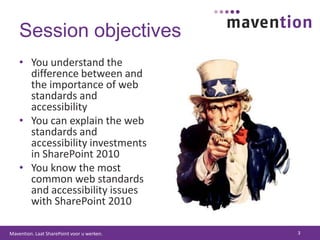 Session objectivesYou understand the difference between and the importance of web standards and accessibilityYou can explain the web standards and accessibility investments in SharePoint 2010You know the most common web standards and accessibility issues with SharePoint 20103