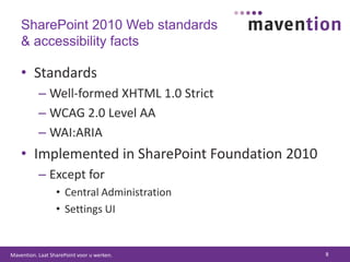SharePoint 2010 Web standards & accessibility factsStandardsWell-formed XHTML 1.0 StrictWCAG 2.0 Level AAWAI:ARIAImplemented in SharePoint Foundation 2010Except forCentral AdministrationSettings UI8