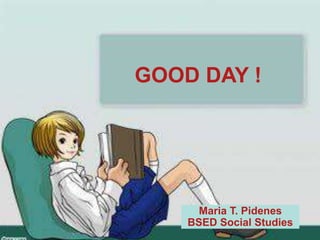 GOOD DAY !
Maria T. Pidenes
BSED Social Studies
 