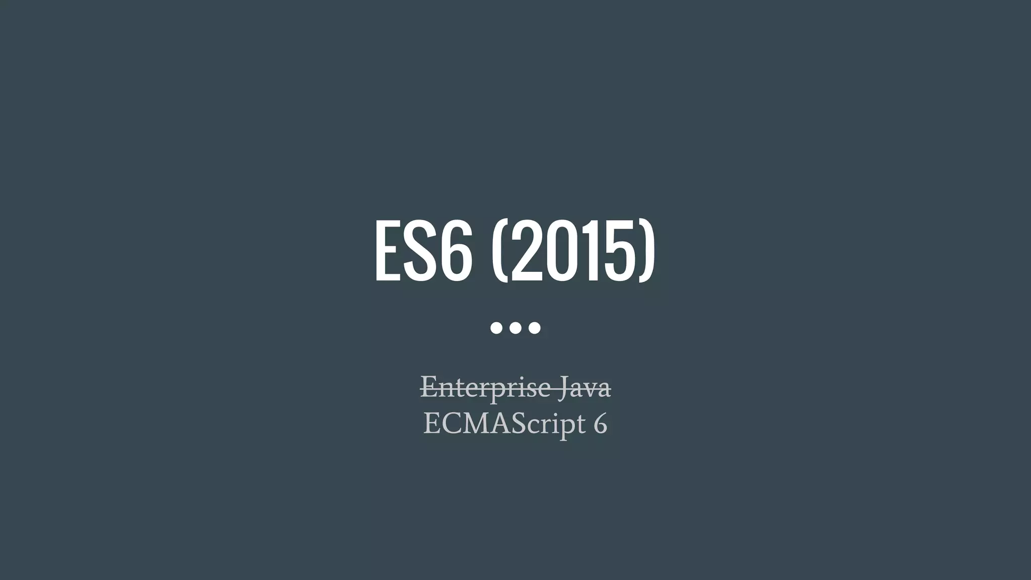 ES6 (2015)
Enterprise Java
ECMAScript 6
 