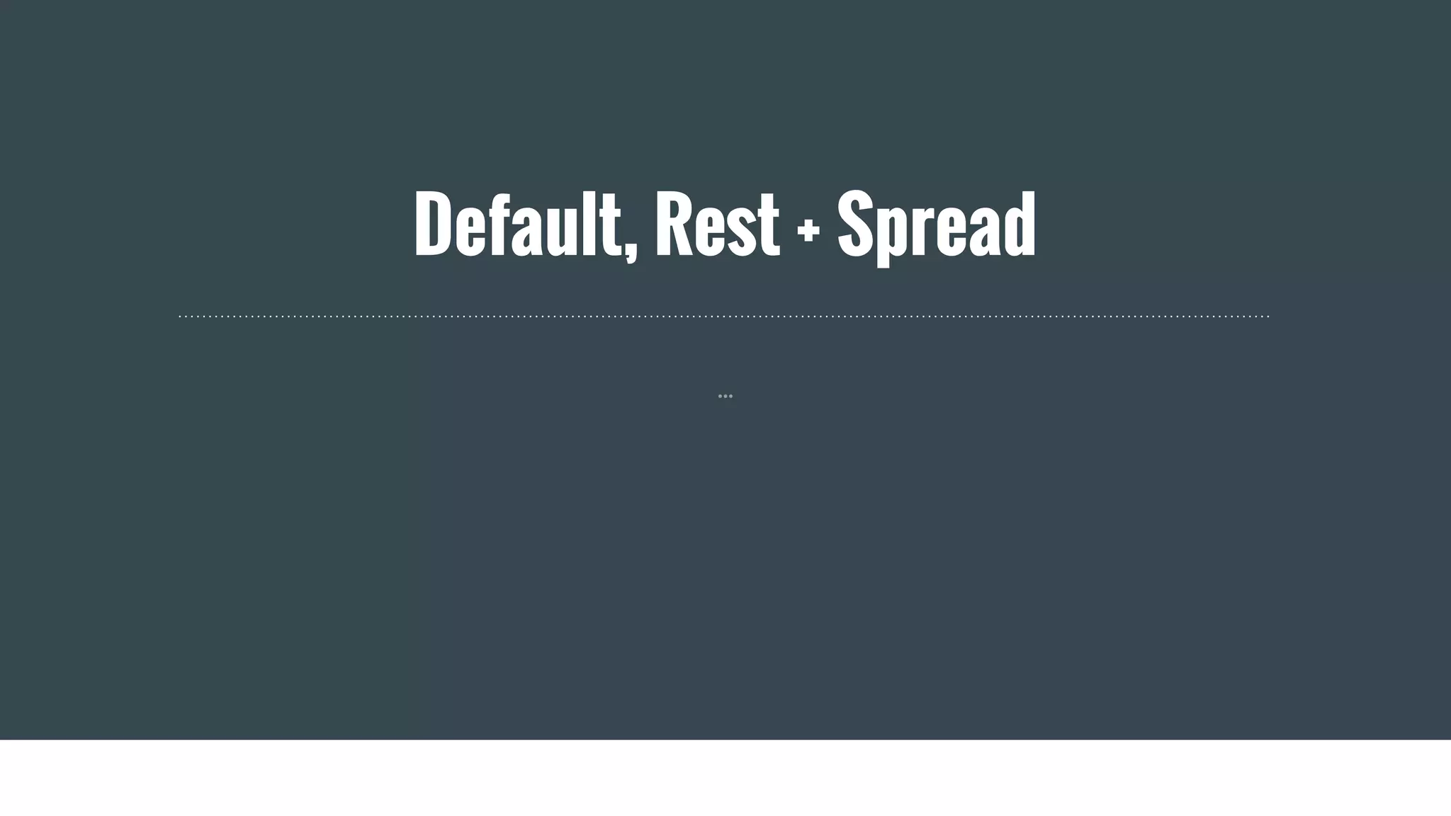 Default, Rest + Spread
...
 