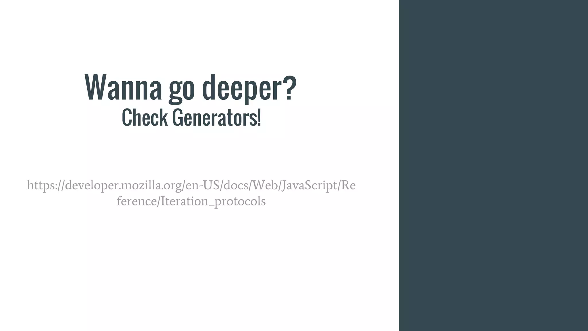 Wanna go deeper?
Check Generators!
https://developer.mozilla.org/en-US/docs/Web/JavaScript/Re
ference/Iteration_protocols
 