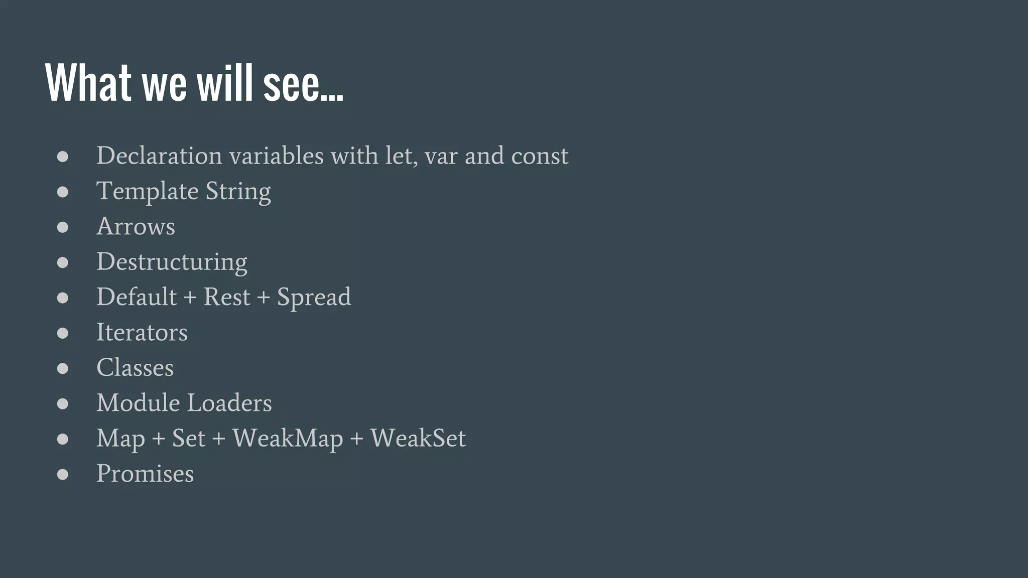 What we will see...
● Declaration variables with let, var and const
● Template String
● Arrows
● Destructuring
● Default + Rest + Spread
● Iterators
● Classes
● Module Loaders
● Map + Set + WeakMap + WeakSet
● Promises
 