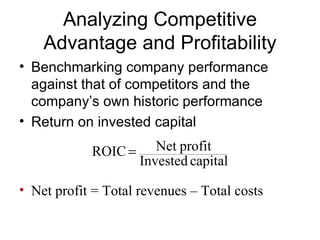 Analyzing Competitive Advantage and Profitability Benchmarking company performance against that of competitors and the company’s own historic performance Return on invested capital Net profit = Total revenues  – Total costs 