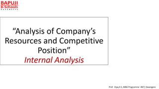 “Analysis of Company’s
Resources and Competitive
Position”
Internal Analysis
Prof. Vijay K S, MBA Programme`-BIET, Davangere
 