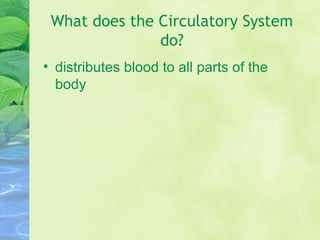 What does the Circulatory System
do?
• distributes blood to all parts of the
body
 