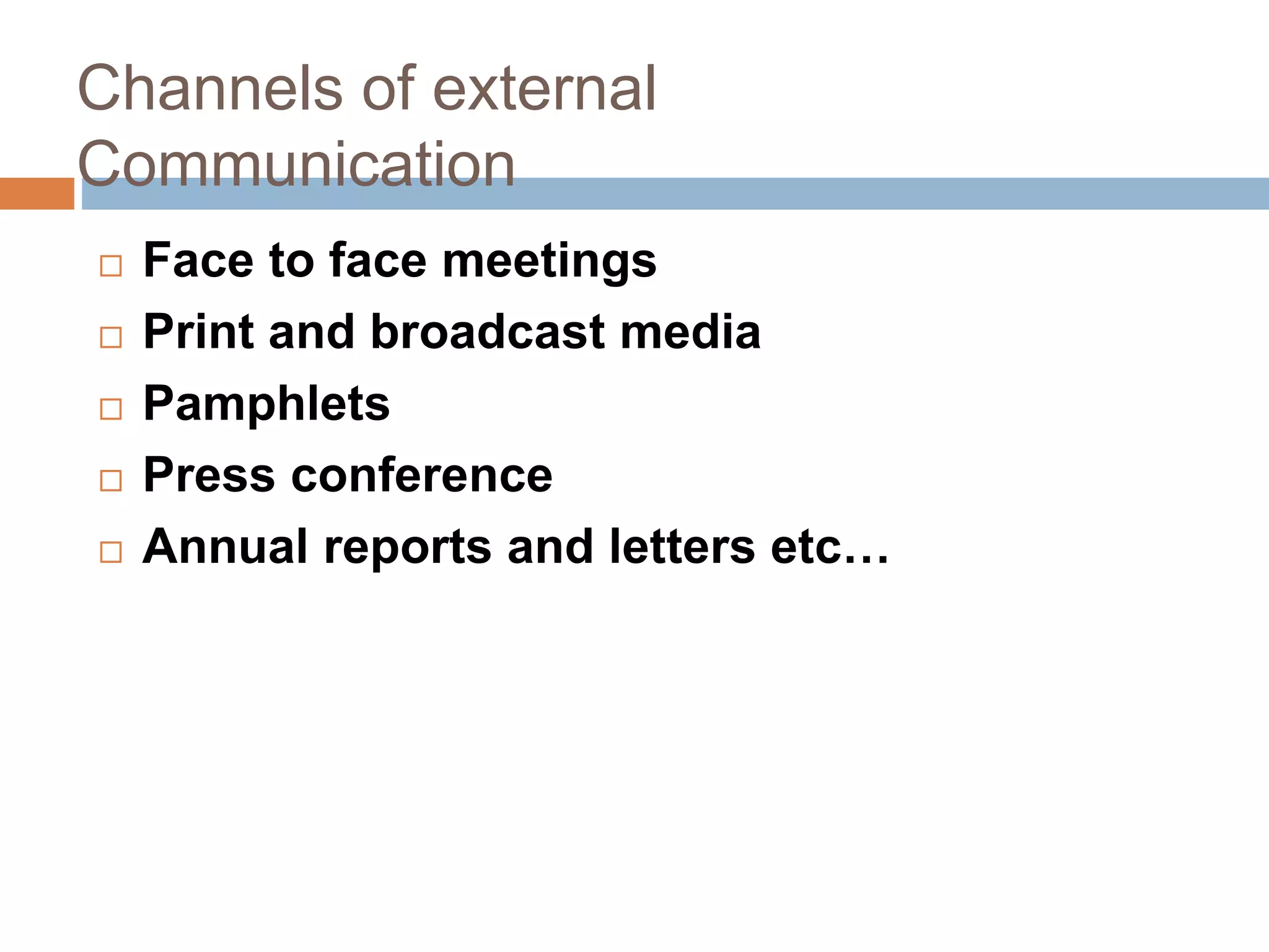 Channels of external
Communication
 Face to face meetings
 Print and broadcast media
 Pamphlets
 Press conference
 Annual reports and letters etc…
 