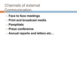 Channels of external
Communication
 Face to face meetings
 Print and broadcast media
 Pamphlets
 Press conference
 Annual reports and letters etc…
 
