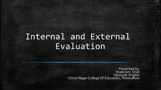 Internal and External
Evaluation
Presented by,
Shabnom. Shan
Optional: English
Christ Nagar College Of Education,Thiruvallom
 