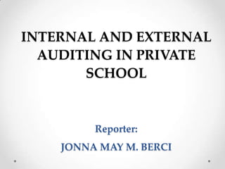 INTERNAL AND EXTERNAL
AUDITING IN PRIVATE
SCHOOL

Reporter:
JONNA MAY M. BERCI

 