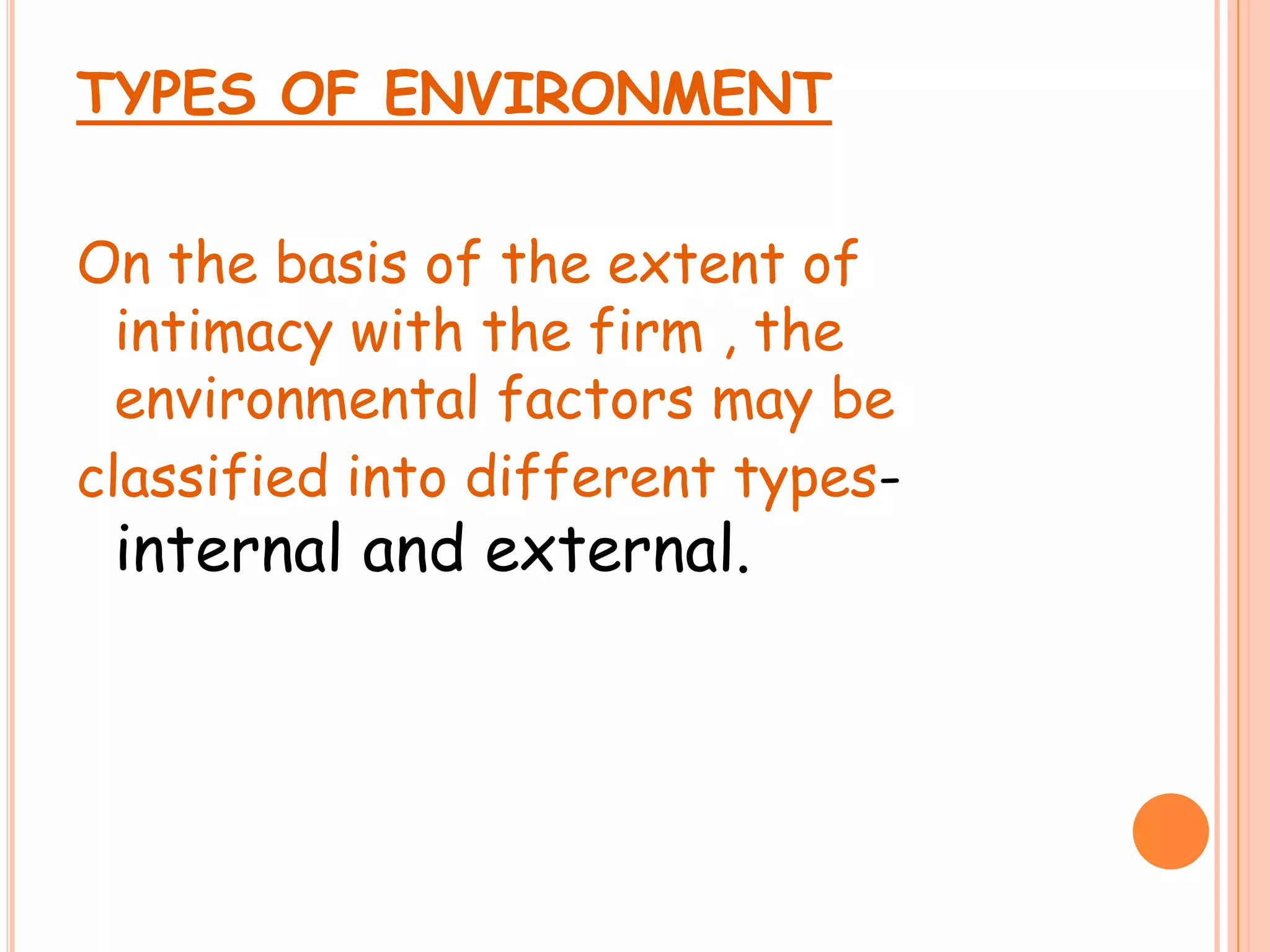TYPES OF ENVIRONMENTOn the basis of the extent of intimacy with the firm , the environmental factors may be classified into different types-internal and external.