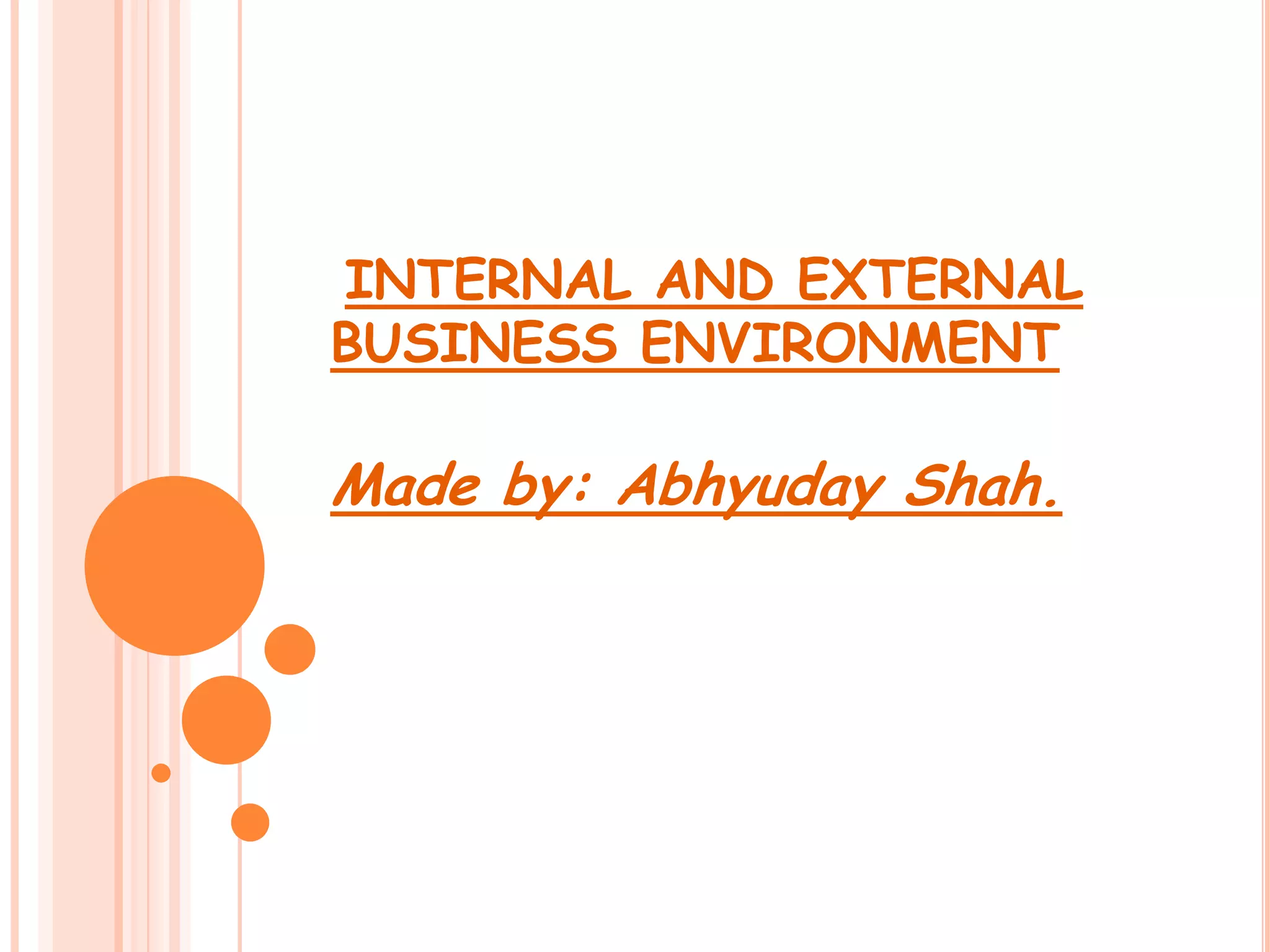 INTERNAL AND EXTERNAL
BUSINESS ENVIRONMENT
Made by: Abhyuday Shah.