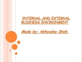 INTERNAL AND EXTERNAL
BUSINESS ENVIRONMENT

Made by: Abhyuday Shah.

 