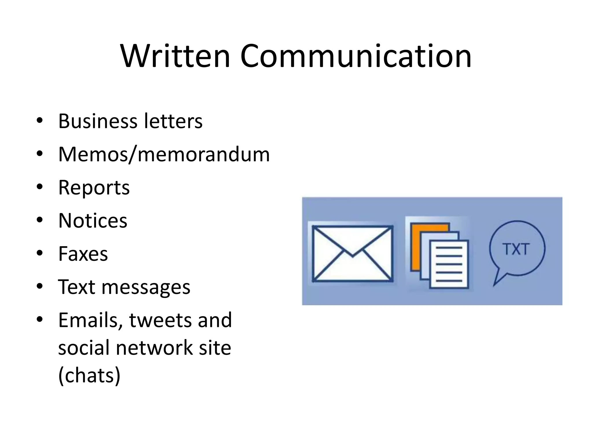 Written Communication
• Business letters
• Memos/memorandum
• Reports
• Notices
• Faxes
• Text messages
• Emails, tweets and
social network site
(chats)
 