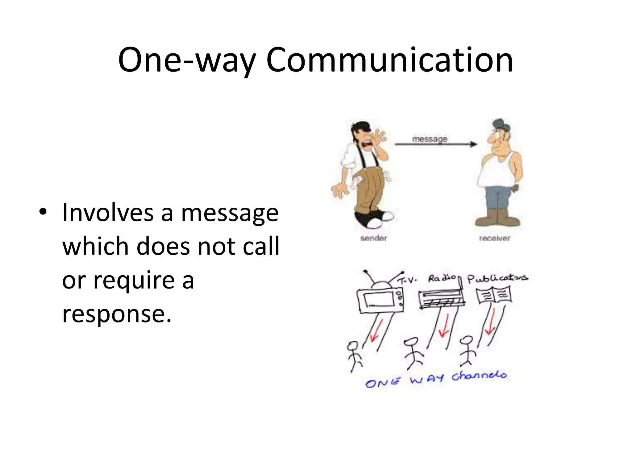 One-way Communication
• Involves a message
which does not call
or require a
response.
 