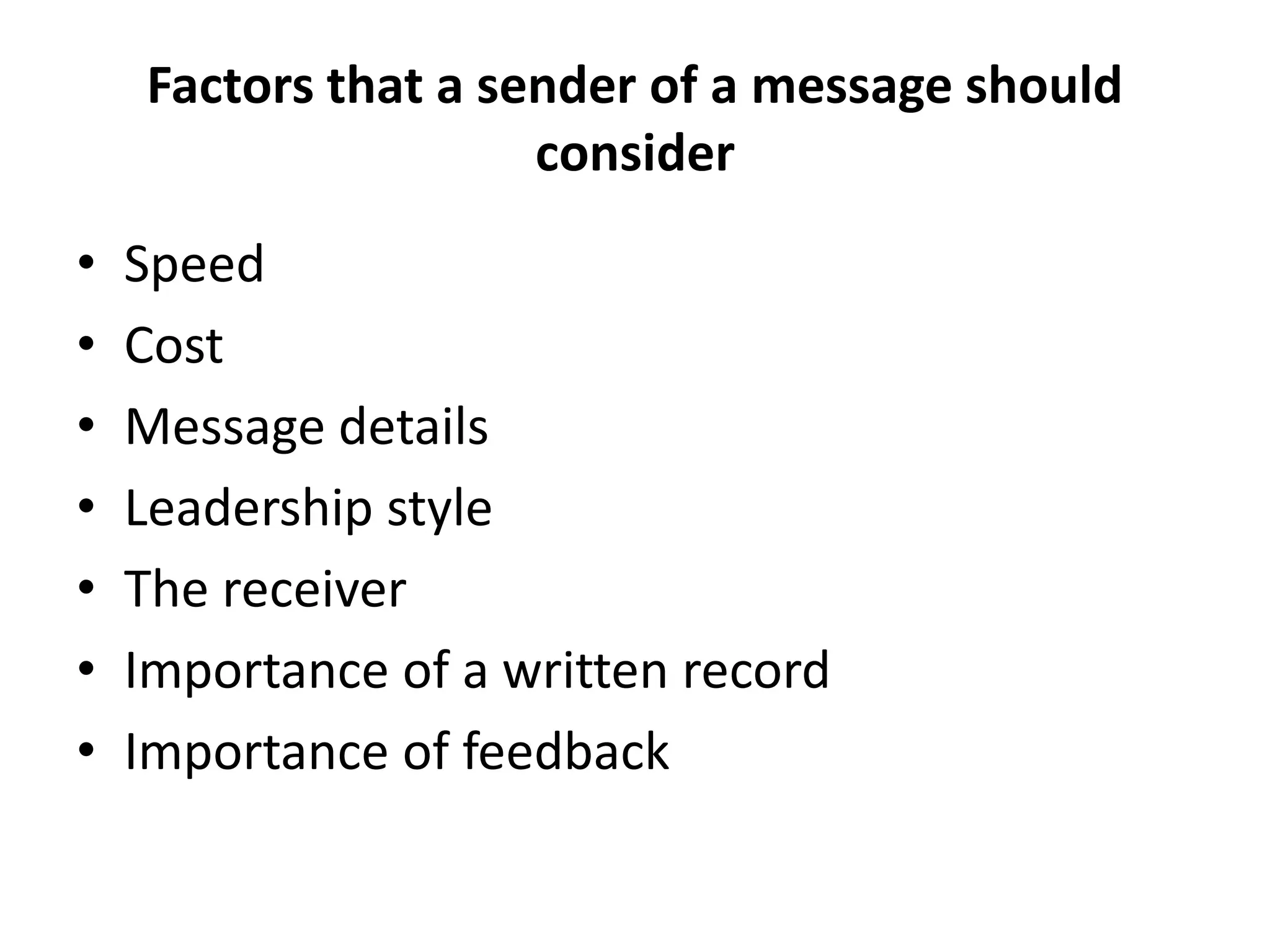Factors that a sender of a message should
consider
• Speed
• Cost
• Message details
• Leadership style
• The receiver
• Importance of a written record
• Importance of feedback
 