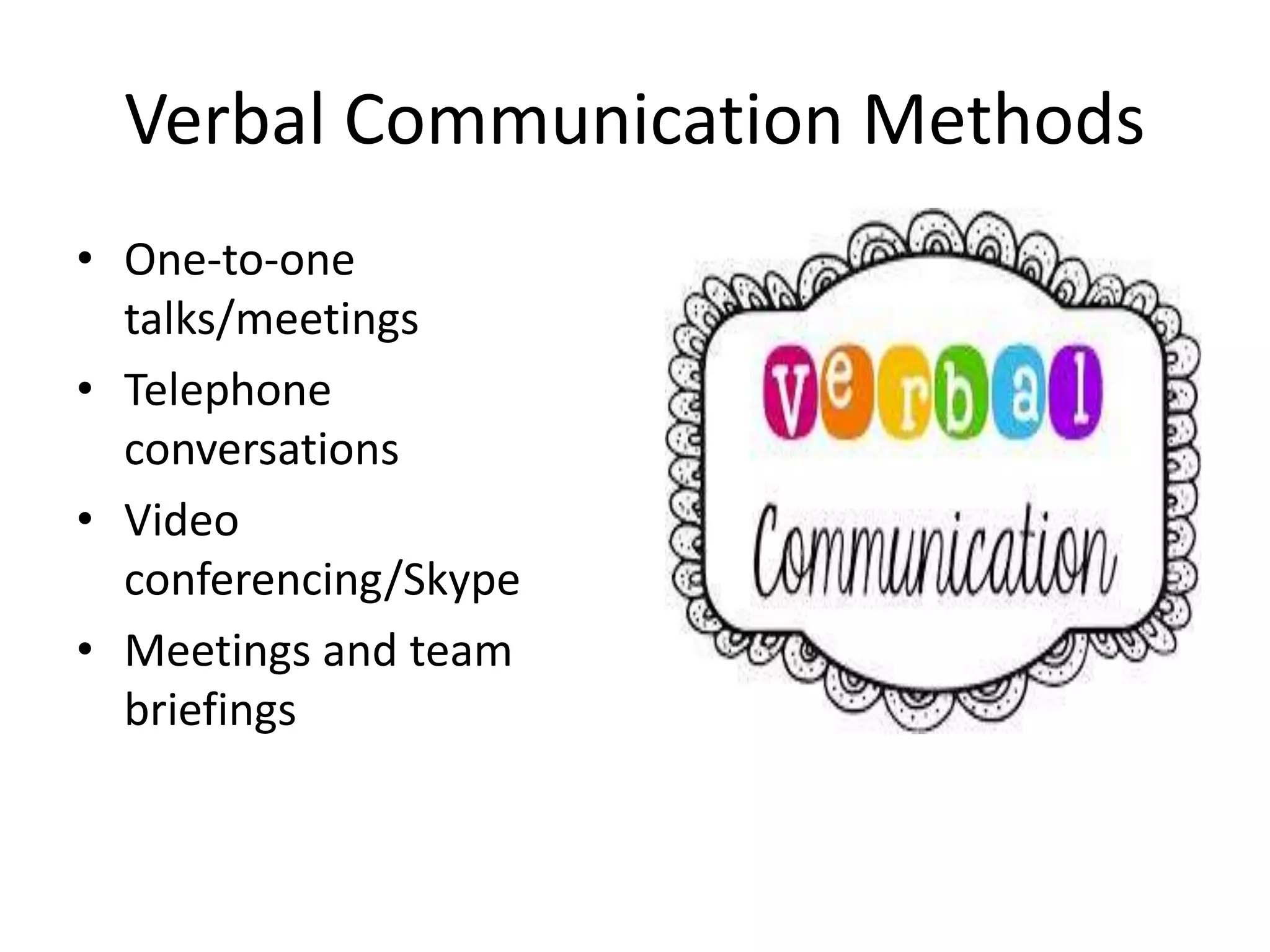 Verbal Communication Methods
• One-to-one
talks/meetings
• Telephone
conversations
• Video
conferencing/Skype
• Meetings and team
briefings
 