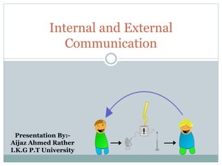 Internal and External
Communication
Presentation By:-
Aijaz Ahmed Rather
I.K.G P.T University
 