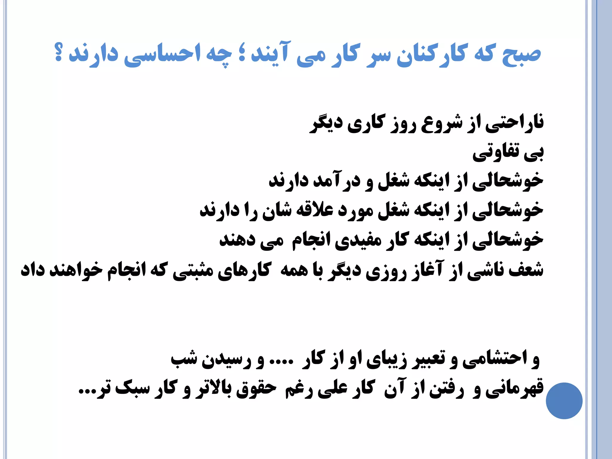 صجح وٝ وبروٙب سز وبر ئ آيٙذ ؛ چٝ احسبسي دار ذ٘ ؟ 
ب٘راحتي اس ضزٚع رٚس وبري دي زٍ 
ثي تفبٚتي 
خٛضحب يِ اس ايٙىٝ ضغ ٚ درآ ذٔ دار ذ٘ 
خٛضحب يِ اس ايٙىٝ ضغ ٛٔرد علالٝ ضب را دار ذ٘ 
خٛضحب يِ اس ايٙىٝ وبر فٔيذي ا ج٘ب ئ دٞٙذ 
ضعف ب٘ضي اس آغبس رٚسي دي زٍ ثب ٞ ٕٝ وبرٞبي ثٔجتي وٝ ا ج٘ب خٛاٞٙذ داد 
ٚ احتطب ئ ٚ تعجيز سيجبي اٚ اس وبر .... ٚ رسيذ ضت 
لٟز بٔ ي٘ ٚ رفت اس آ وبر ع يّ رغ حمٛق ثبلاتز ٚ وبر سجه تز... 
 