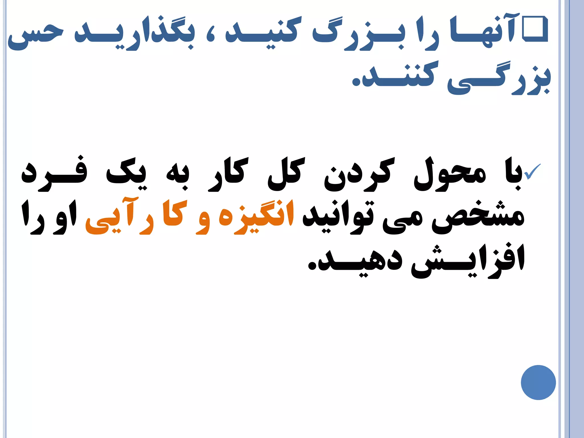  آ ٟ٘ـب را ثـشري وٙيـذ ، ث ذٍاريـذ حس 
ثشر ـٌي وٙٙـذ. 
 ثب حٔٛ وزد و وبر ثٝ يه فـزد 
طٔخص ئ تٛا ي٘ذ ا يٍ٘شٜ ٚ وب رآيي اٚ را 
افشايـص دٞيـذ. 
 