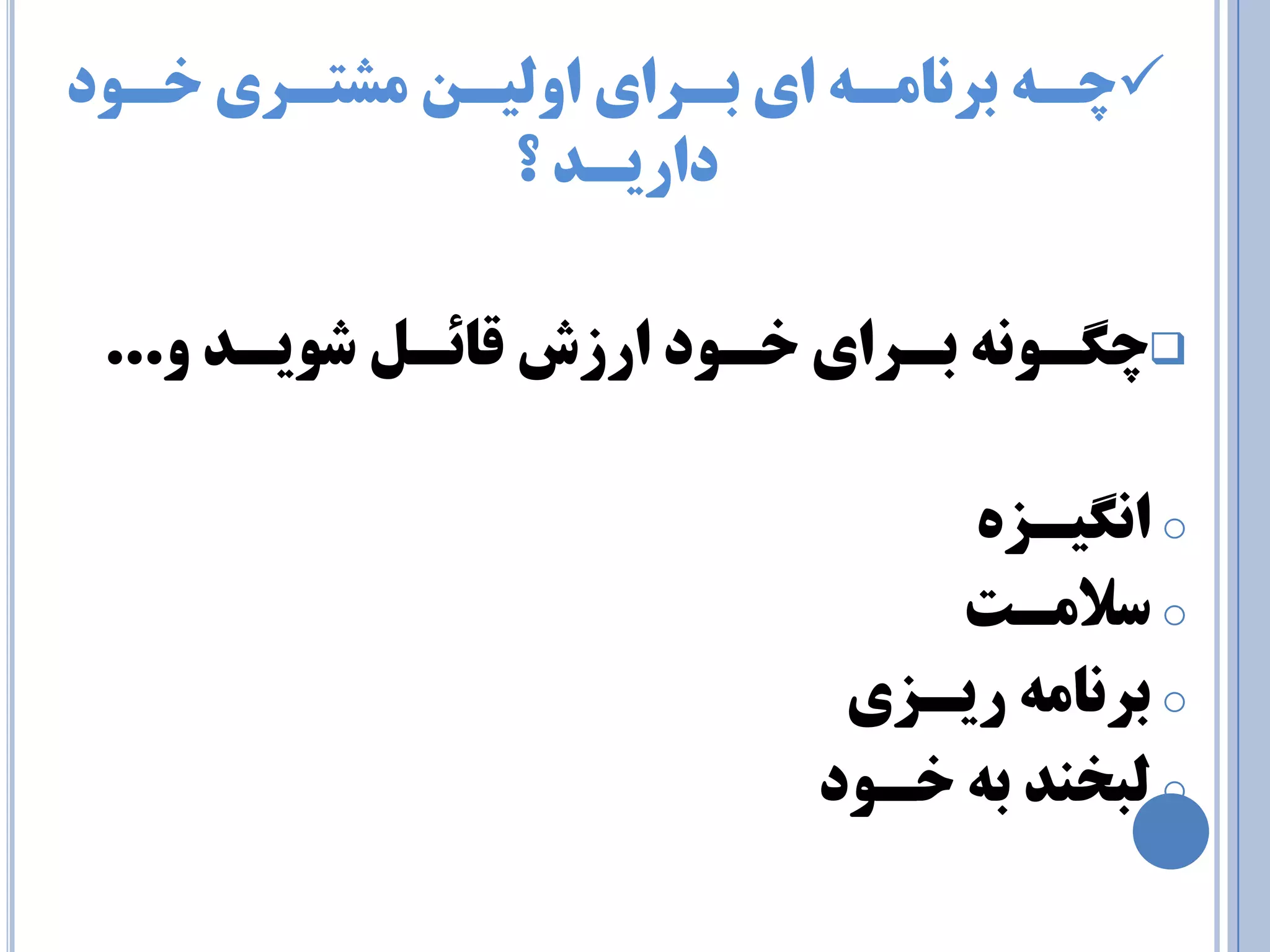  چـٝ ثز ب٘ ـٔٝ اي ثـزاي اٚ يِـ طٔتـزي خـٛد 
داريـذ ؟ 
 چ ـٍٛ ٝ٘ ثـزاي خـٛد ارسش لبئـ ضٛيـذ ٚ... 
o ا يٍ٘ـشٜ 
o سلا ـٔت 
o ثز ب٘ ٝٔ ريـشي 
o جِخٙذ ثٝ خـٛد 
 