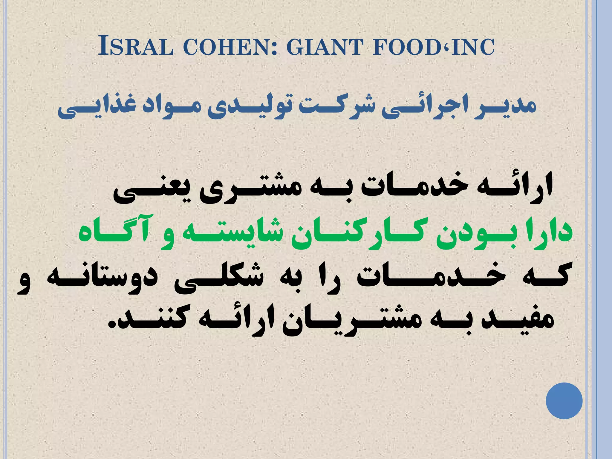 ISRALCOHEN: GIANTFOOD،INC 
ذٔيـز اجزائـي ضزوـت تٛ يِـذي ـٔٛاد غذايـي 
ارائـ خذهـبت ثـ هشتـری یع ـٌی 
دارا ثـ دَى کـبرک ـٌبى شبیستـ آگـب کـ خـذهــبت را ث شکلـی د سٍتب ـً هفیـذ ثـ هشتـریـبى ارائـ ک ـٌٌذ. 
 