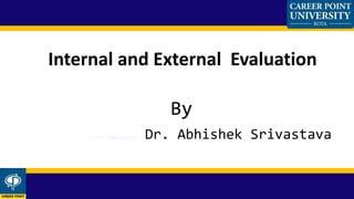 By
Dr. Abhishek Srivastava
Internal and External Evaluation
Presented by,
 