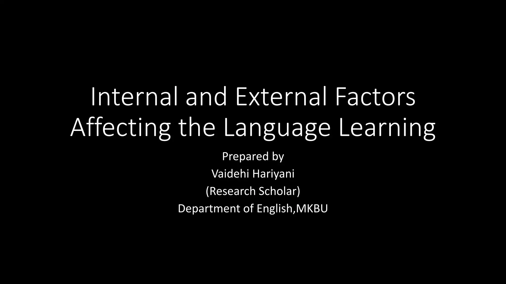 Internal and External Factors
Affecting the Language Learning
Prepared by
Vaidehi Hariyani
(Research Scholar)
Department of English,MKBU
 
