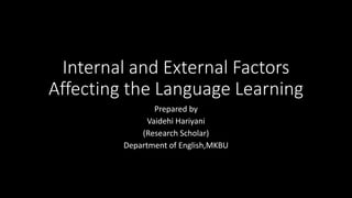 Internal and External Factors
Affecting the Language Learning
Prepared by
Vaidehi Hariyani
(Research Scholar)
Department of English,MKBU
 