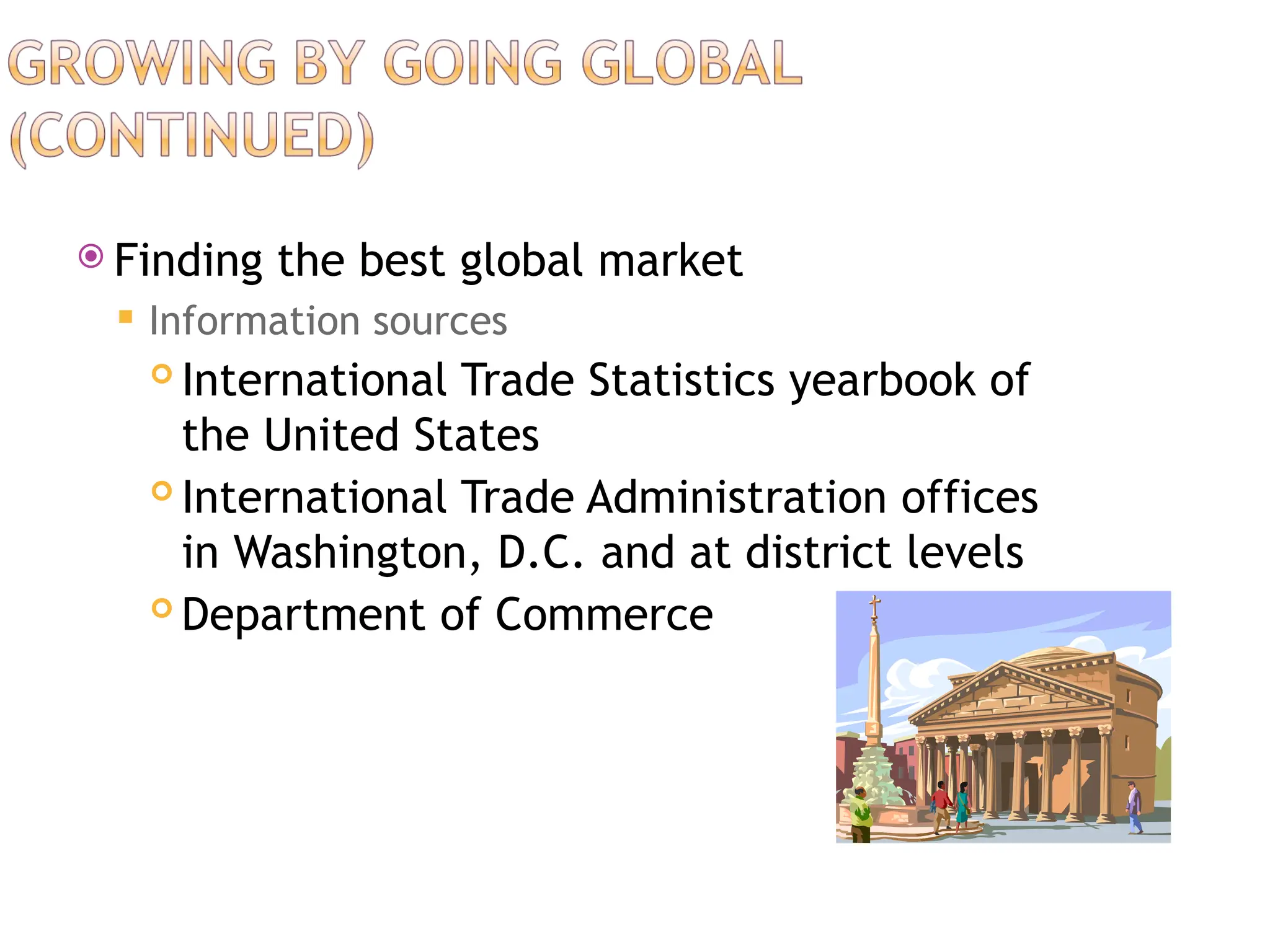 Finding the best global market
 Information sources
 International Trade Statistics yearbook of
the United States
 International Trade Administration offices
in Washington, D.C. and at district levels
 Department of Commerce
 